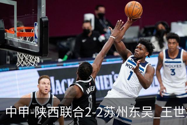 中甲-陕西联合2-2苏州东吴 王世杰建功米尔扎提破门 东吴10轮不败